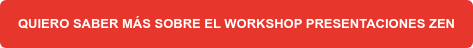 QUIERO SABER MÁS SOBRE EL WORKSHOP PRESENTACIONES ZEN